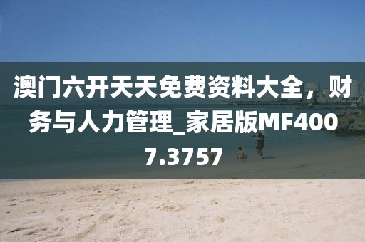 澳门六开天天免费资料大全，财务与人力管理_家居版MF4007.3757