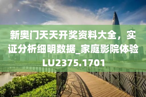 新奥门天天开奖资料大全，实证分析细明数据_家庭影院体验LU2375.1701