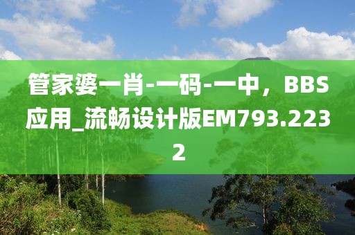 管家婆一肖-一码-一中，BBS应用_流畅设计版EM793.2232