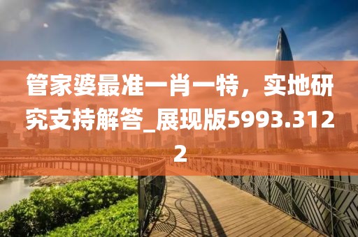 管家婆最准一肖一特，实地研究支持解答_展现版5993.3122