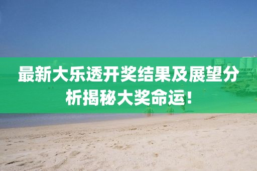 最新大乐透开奖结果及展望分析揭秘大奖命运！