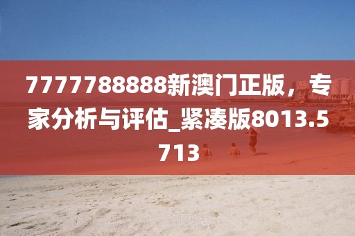 7777788888新澳门正版，专家分析与评估_紧凑版8013.5713