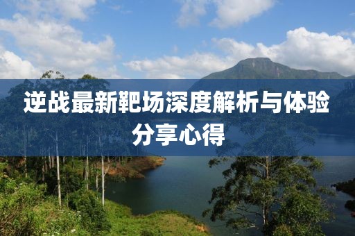 逆战最新靶场深度解析与体验分享心得