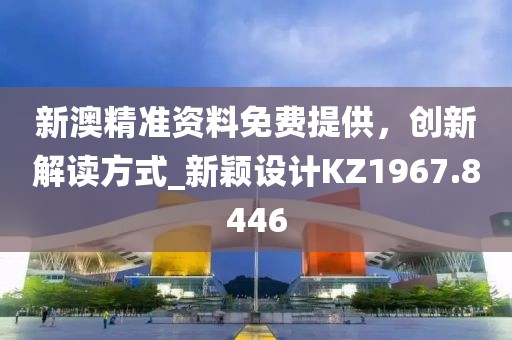 新澳精准资料免费提供，创新解读方式_新颖设计KZ1967.8446