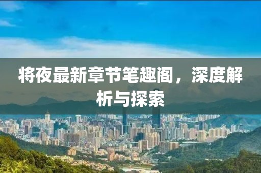 将夜最新章节笔趣阁，深度解析与探索