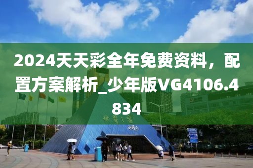 2024天天彩全年免费资料，配置方案解析_少年版VG4106.4834