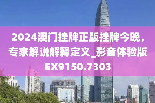 2024澳门挂牌正版挂牌今晚，专家解说解释定义_影音体验版EX9150.7303