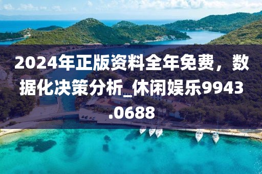 2024年正版资料全年免费，数据化决策分析_休闲娱乐9943.0688