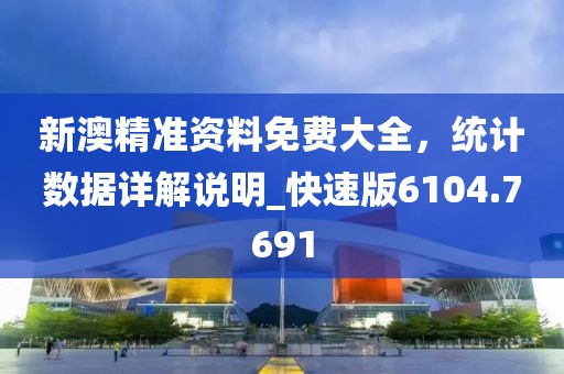 新澳精准资料免费大全，统计数据详解说明_快速版6104.7691