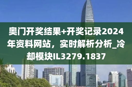 奥门开奖结果+开奖记录2024年资料网站，实时解析分析_冷却模块IL3279.1837