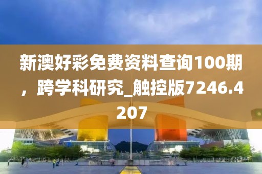 新澳好彩免费资料查询100期，跨学科研究_触控版7246.4207