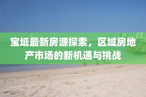 宝坻最新房源探索，区域房地产市场的新机遇与挑战