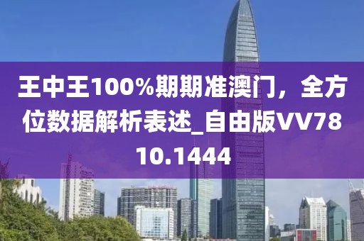王中王100%期期准澳门，全方位数据解析表述_自由版VV7810.1444