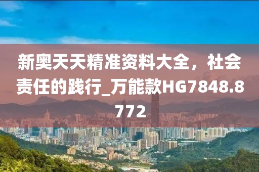 新奥天天精准资料大全，社会责任的践行_万能款HG7848.8772