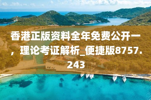 香港正版资料全年免费公开一，理论考证解析_便捷版8757.243