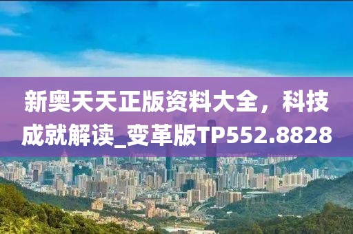 新奥天天正版资料大全，科技成就解读_变革版TP552.8828