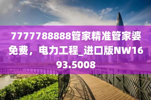 7777788888管家精准管家婆免费，电力工程_进口版NW1693.5008