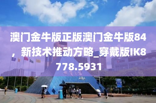 澳门金牛版正版澳门金牛版84，新技术推动方略_穿戴版IK8778.5931