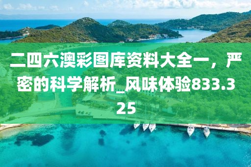 二四六澳彩图库资料大全一，严密的科学解析_风味体验833.325