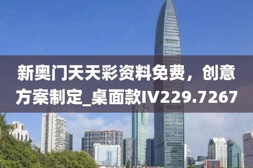 新奥门天天彩资料免费，创意方案制定_桌面款IV229.7267