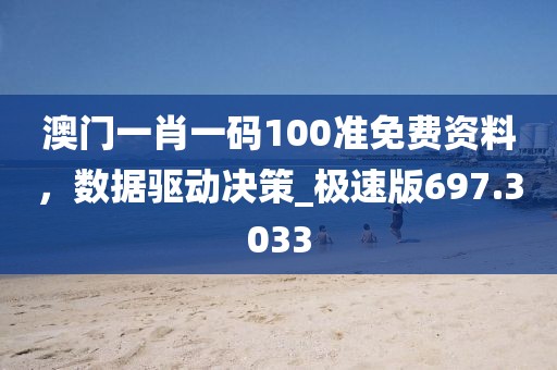 澳门一肖一码100准免费资料，数据驱动决策_极速版697.3033