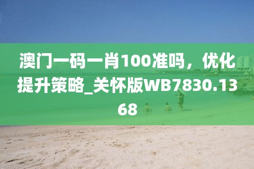 澳门一码一肖100准吗，优化提升策略_关怀版WB7830.1368