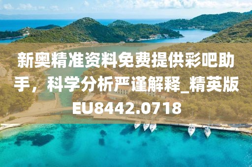 新奥精准资料免费提供彩吧助手，科学分析严谨解释_精英版EU8442.0718