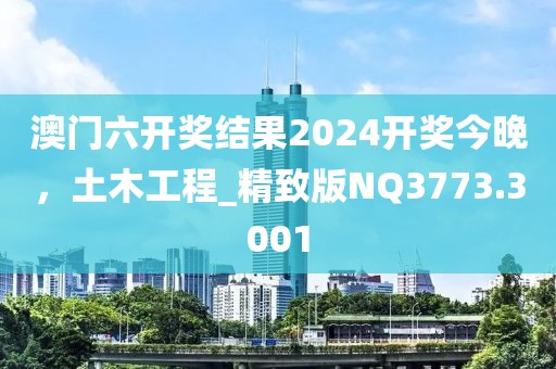 澳门六开奖结果2024开奖今晚，土木工程_精致版NQ3773.3001