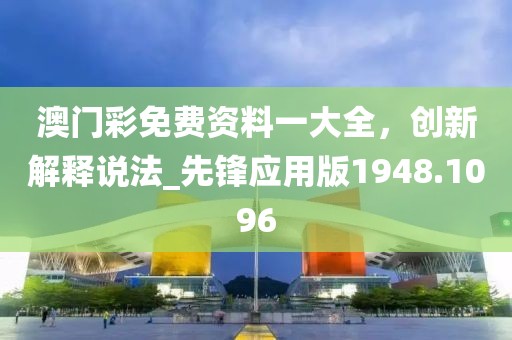 澳门彩免费资料一大全，创新解释说法_先锋应用版1948.1096