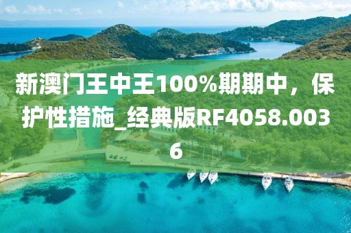 新澳门王中王100%期期中，保护性措施_经典版RF4058.0036