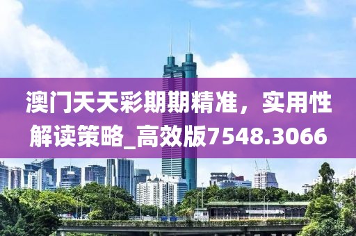 澳门天天彩期期精准，实用性解读策略_高效版7548.3066