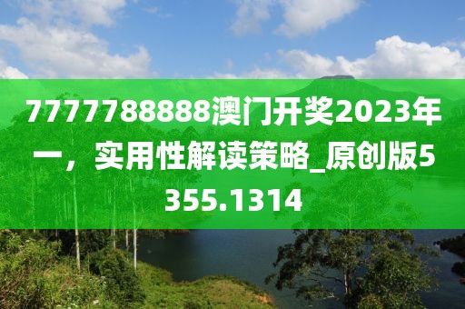 7777788888澳门开奖2023年一，实用性解读策略_原创版5355.1314