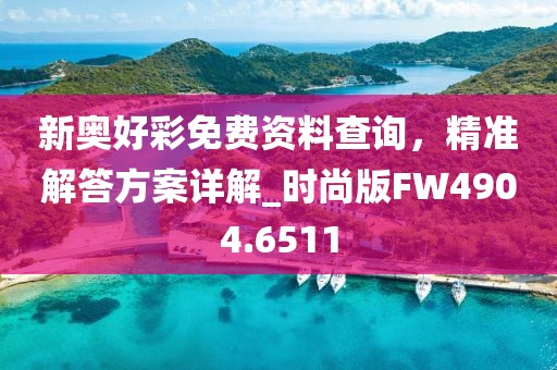 新奥好彩免费资料查询，精准解答方案详解_时尚版FW4904.6511