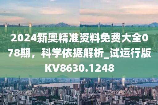 2024新奥精准资料免费大全078期，科学依据解析_试运行版KV8630.1248