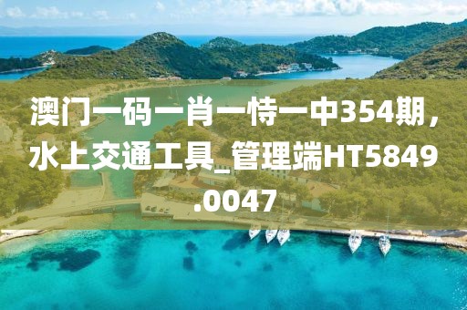 澳门一码一肖一恃一中354期，水上交通工具_管理端HT5849.0047