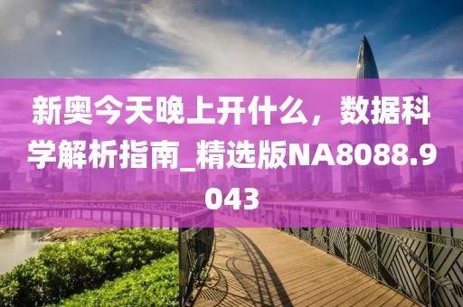 新奥今天晚上开什么，数据科学解析指南_精选版NA8088.9043