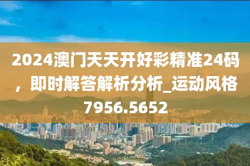 2024澳门天天开好彩精准24码，即时解答解析分析_运动风格7956.5652