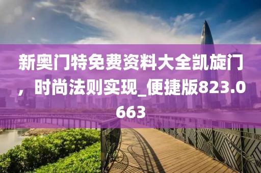 新奥门特免费资料大全凯旋门，时尚法则实现_便捷版823.0663
