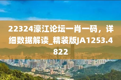 22324濠江论坛一肖一码，详细数据解读_精装版JA1253.4822