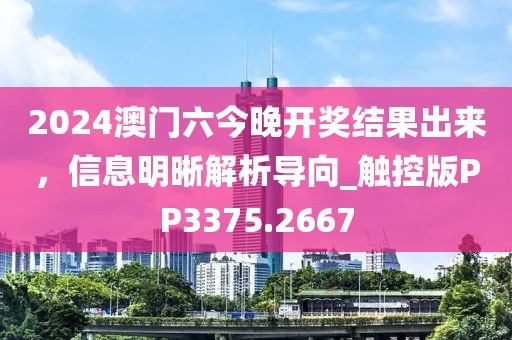 2024澳门六今晚开奖结果出来，信息明晰解析导向_触控版PP3375.2667