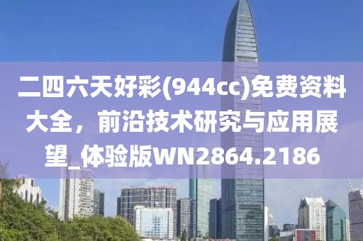 二四六天好彩(944cc)免费资料大全，前沿技术研究与应用展望_体验版WN2864.2186