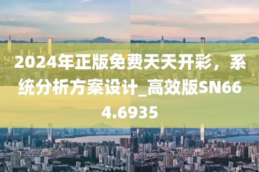 2024年正版免费天天开彩，系统分析方案设计_高效版SN664.6935
