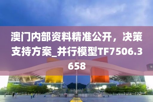澳门内部资料精准公开，决策支持方案_并行模型TF7506.3658