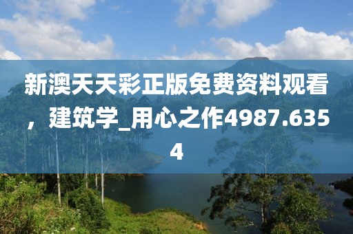 新澳天天彩正版免费资料观看，建筑学_用心之作4987.6354