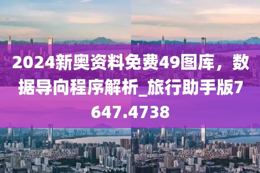 2024新奥资料免费49图库，数据导向程序解析_旅行助手版7647.4738