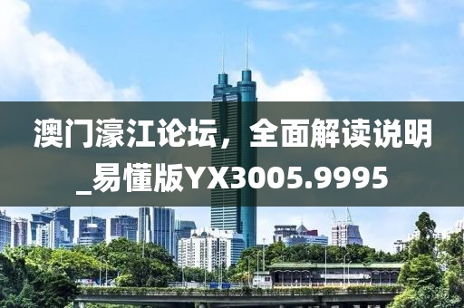 澳门濠江论坛，全面解读说明_易懂版YX3005.9995