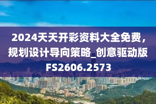 2024天天开彩资料大全免费，规划设计导向策略_创意驱动版FS2606.2573