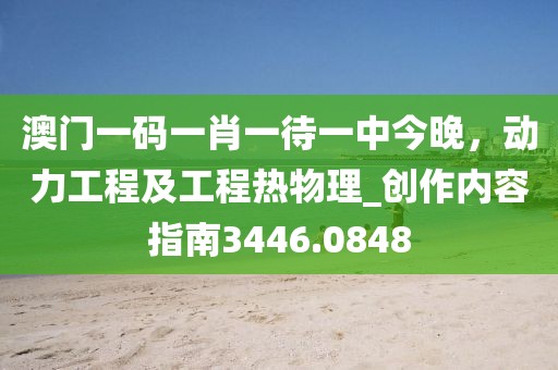 澳门一码一肖一待一中今晚，动力工程及工程热物理_创作内容指南3446.0848