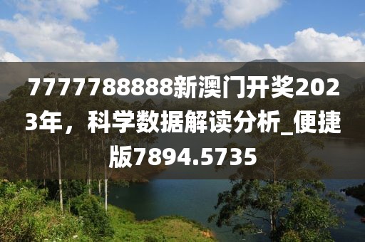 7777788888新澳门开奖2023年，科学数据解读分析_便捷版7894.5735