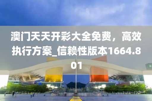 澳门天天开彩大全免费，高效执行方案_信赖性版本1664.801